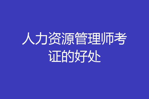 人力资源管理师考证的好处