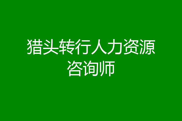 猎头转行人力资源咨询师