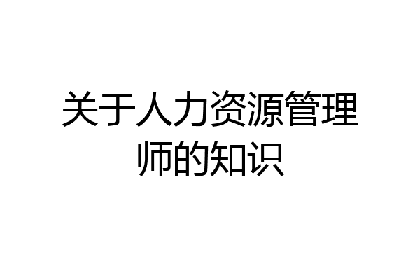 关于人力资源管理师的知识