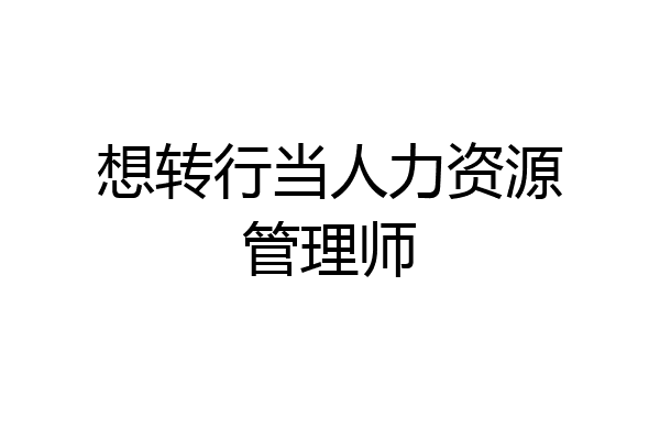 想转行当人力资源管理师