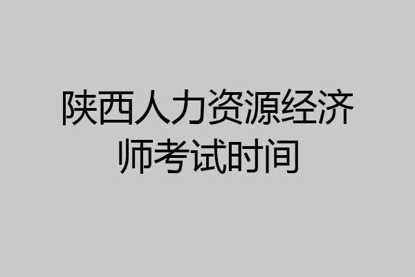 陕西人力资源经济师考试时间
