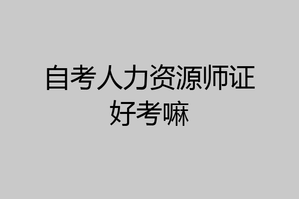 自考人力资源师证好考嘛
