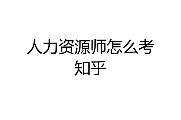 人力资源师怎么考知乎