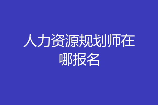 人力资源规划师在哪报名