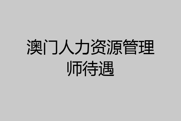 澳门人力资源管理师待遇