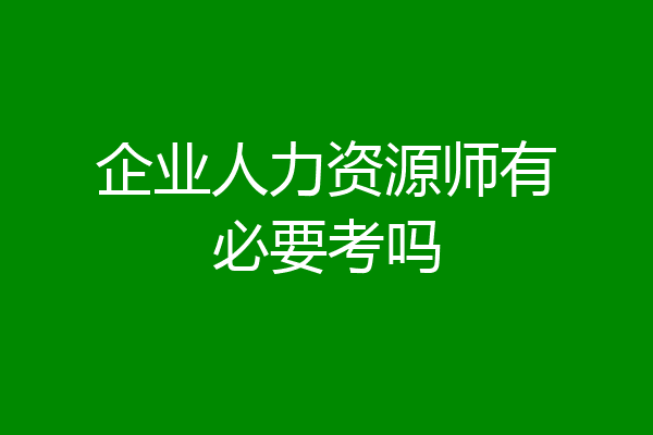 企业人力资源师有必要考吗
