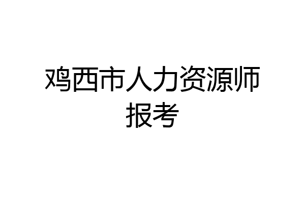 鸡西市人力资源师报考