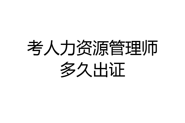 考人力资源管理师多久出证