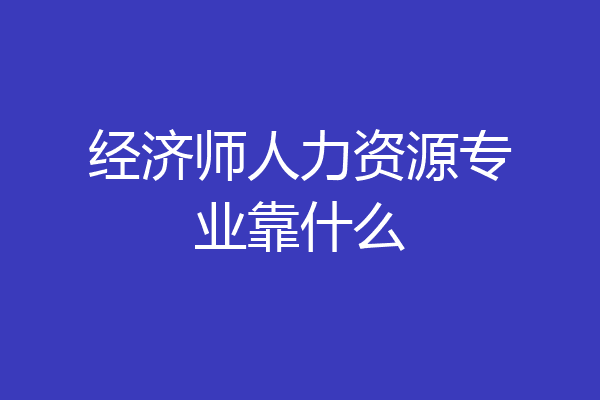 经济师人力资源专业靠什么