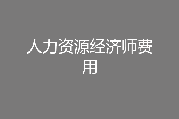 人力资源经济师费用
