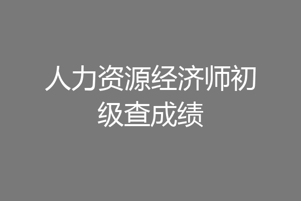 人力资源经济师初级查成绩