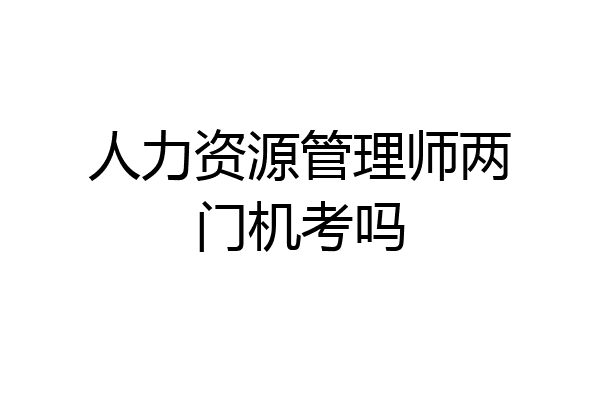 人力资源管理师两门机考吗