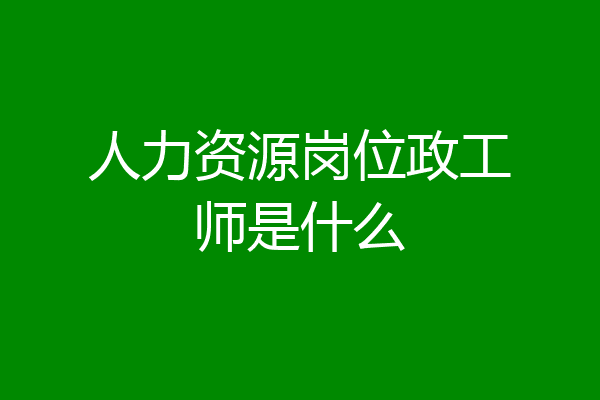 人力资源岗位政工师是什么