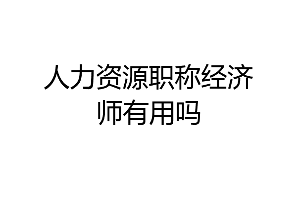 人力资源职称经济师有用吗