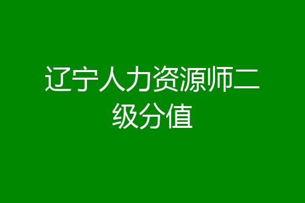 辽宁人力资源师二级分值