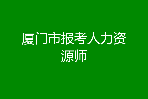 厦门市报考人力资源师