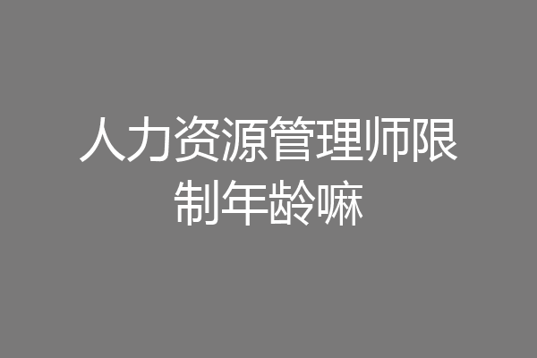 人力资源管理师限制年龄嘛