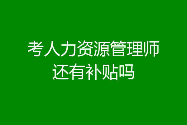 考人力资源管理师还有补贴吗