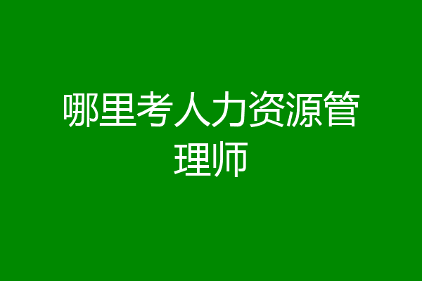 哪里考人力资源管理师