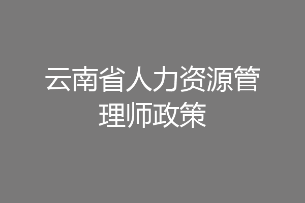 云南省人力资源管理师政策