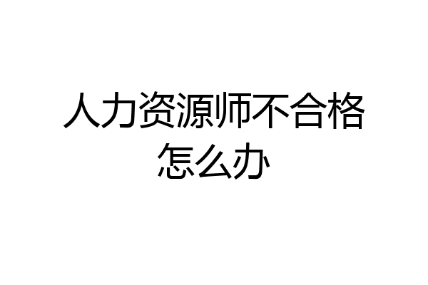 人力资源师不合格怎么办