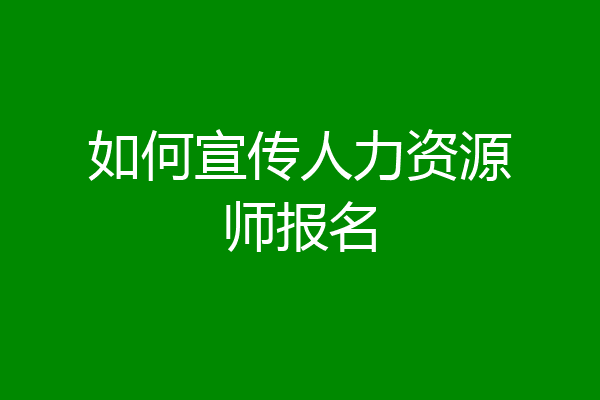 如何宣传人力资源师报名