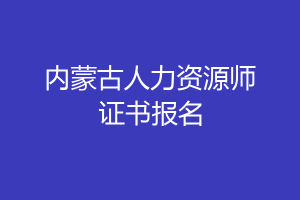 内蒙古人力资源师证书报名