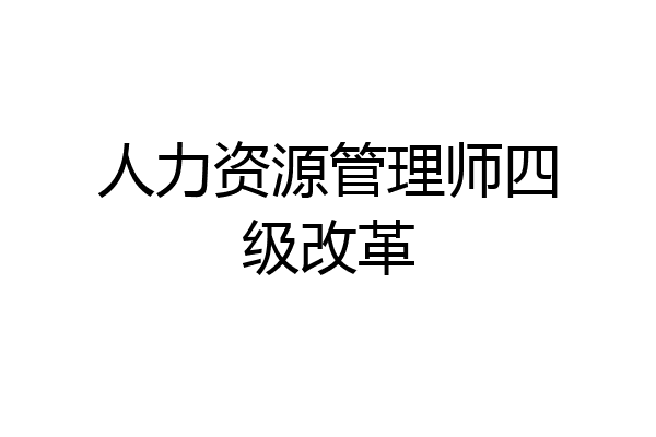 人力资源管理师四级改革