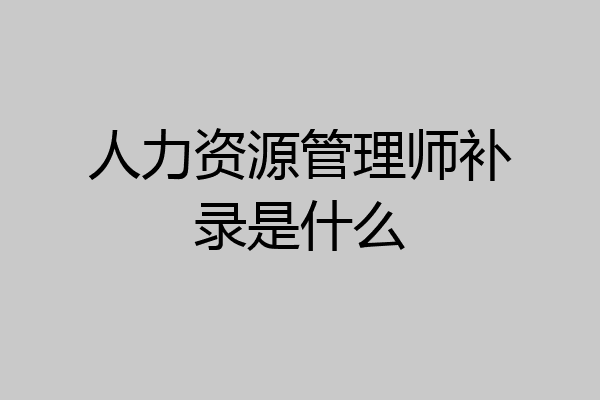 人力资源管理师补录是什么