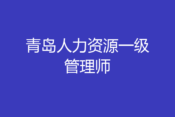 青岛人力资源一级管理师