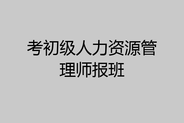 考初级人力资源管理师报班