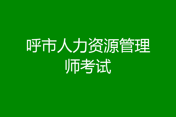 呼市人力资源管理师考试