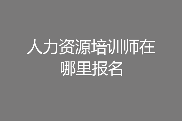 人力资源培训师在哪里报名