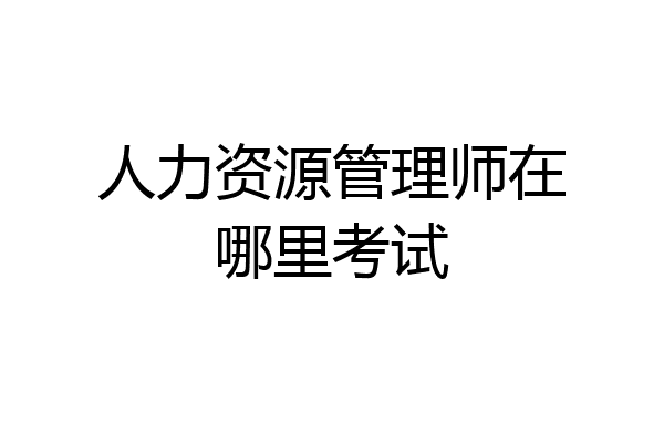 人力资源管理师在哪里考试