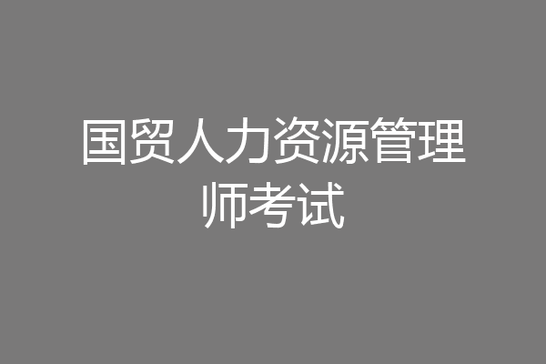 国贸人力资源管理师考试