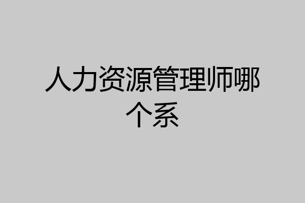 人力资源管理师哪个系