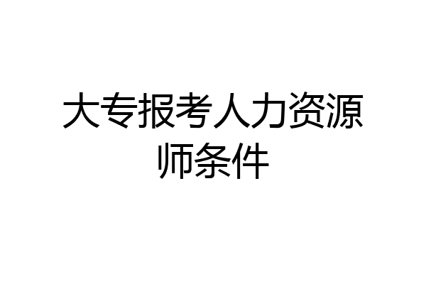 大专报考人力资源师条件