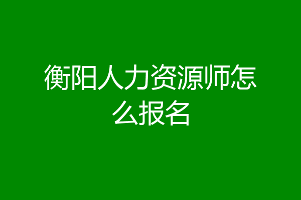 衡阳人力资源师怎么报名