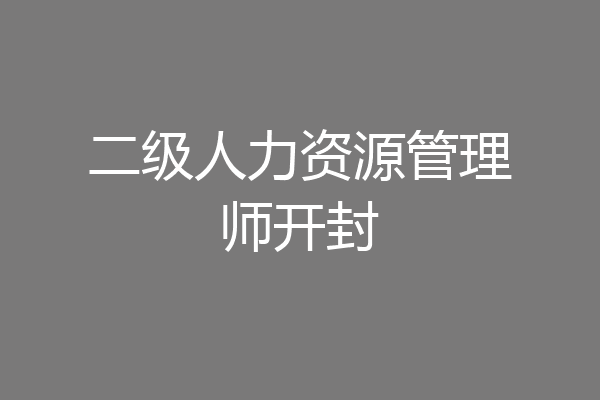 二级人力资源管理师开封