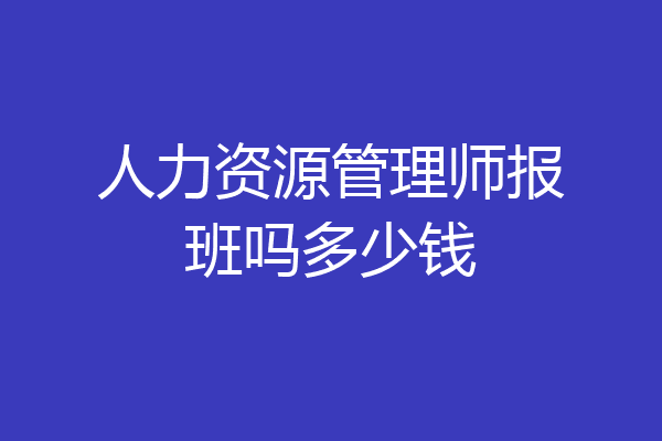 人力资源管理师报班吗多少钱
