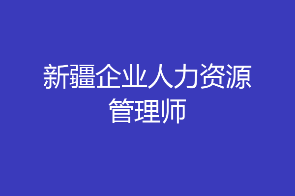 新疆企业人力资源管理师