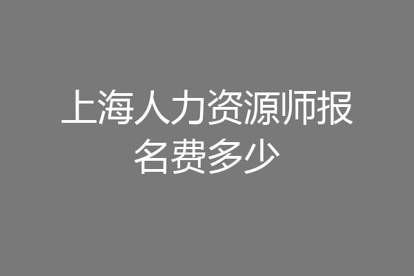 上海人力资源师报名费多少