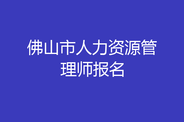 佛山市人力资源管理师报名