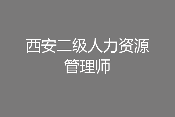 西安二级人力资源管理师
