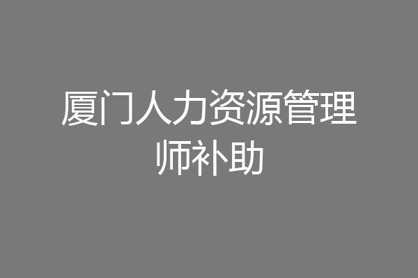厦门人力资源管理师补助