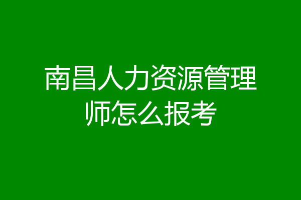 南昌人力资源管理师怎么报考