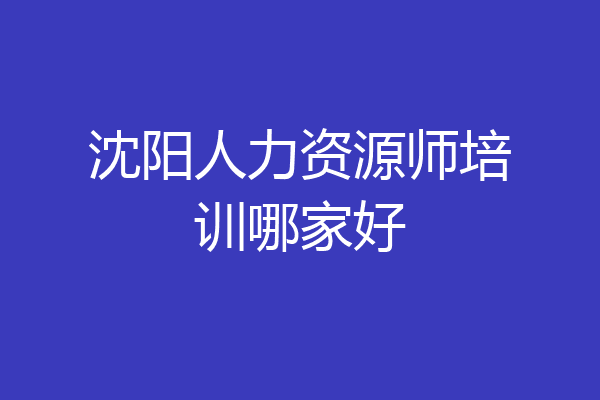 沈阳人力资源师培训哪家好