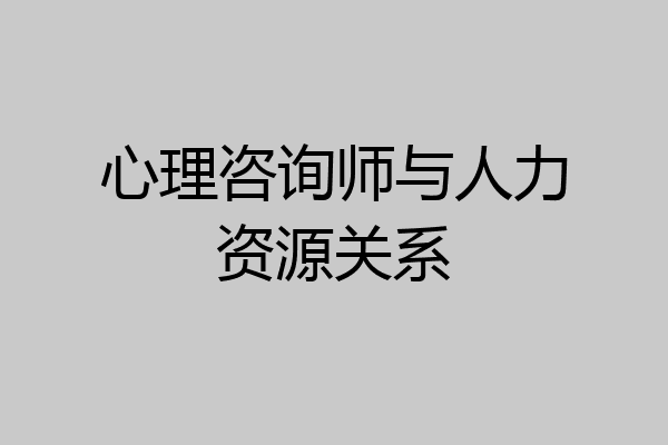 心理咨询师与人力资源关系