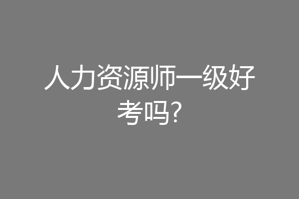 人力资源师一级好考吗?