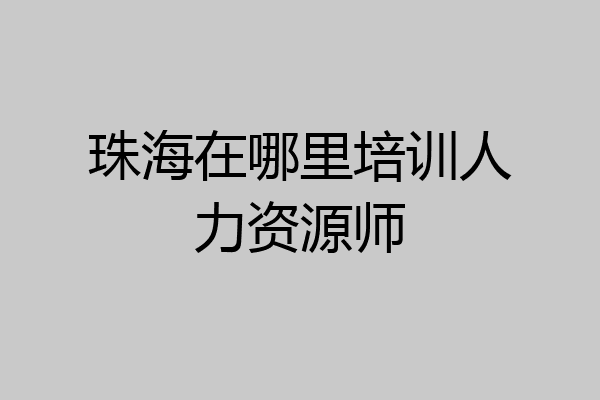珠海在哪里培训人力资源师